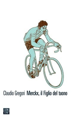 Claudio Gregori - Merckx, il Figlio del tuono Claudio Gregori - Merckx, il Figlio del tuono