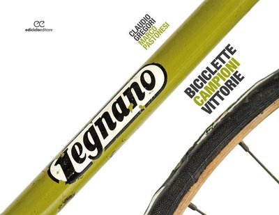 Claudio Gregori, Marco Pastonesi - Legnano. Biciclette Campioni Vittorie Claudio Gregori, Marco Pastonesi - Legnano. Biciclette Campioni Vittorie