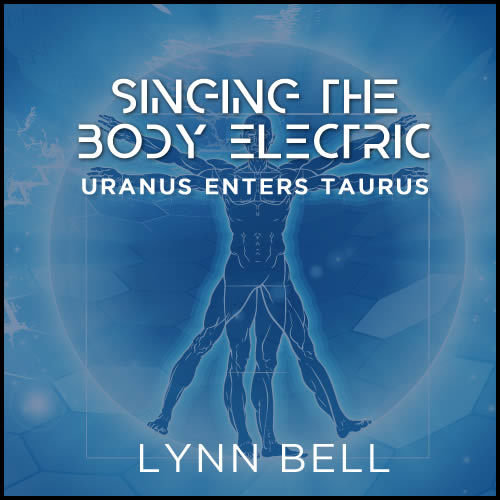 Singing The Body Electric - Uranus enters Taurus Singing The Body Electric - Uranus enters Taurus